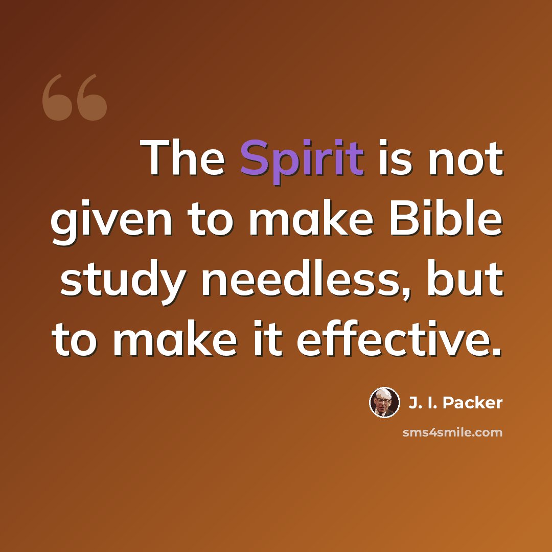 “The Spirit is not given to make Bible study needless, but to make it effective.” quote by J. I. Packer
