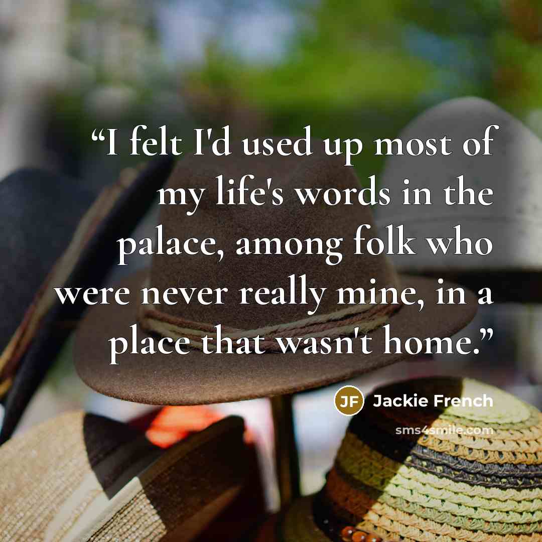 “I felt I'd used up most of my life's words in the palace, among folk who were never really mine, in a place that wasn't home.” quote by Jackie French