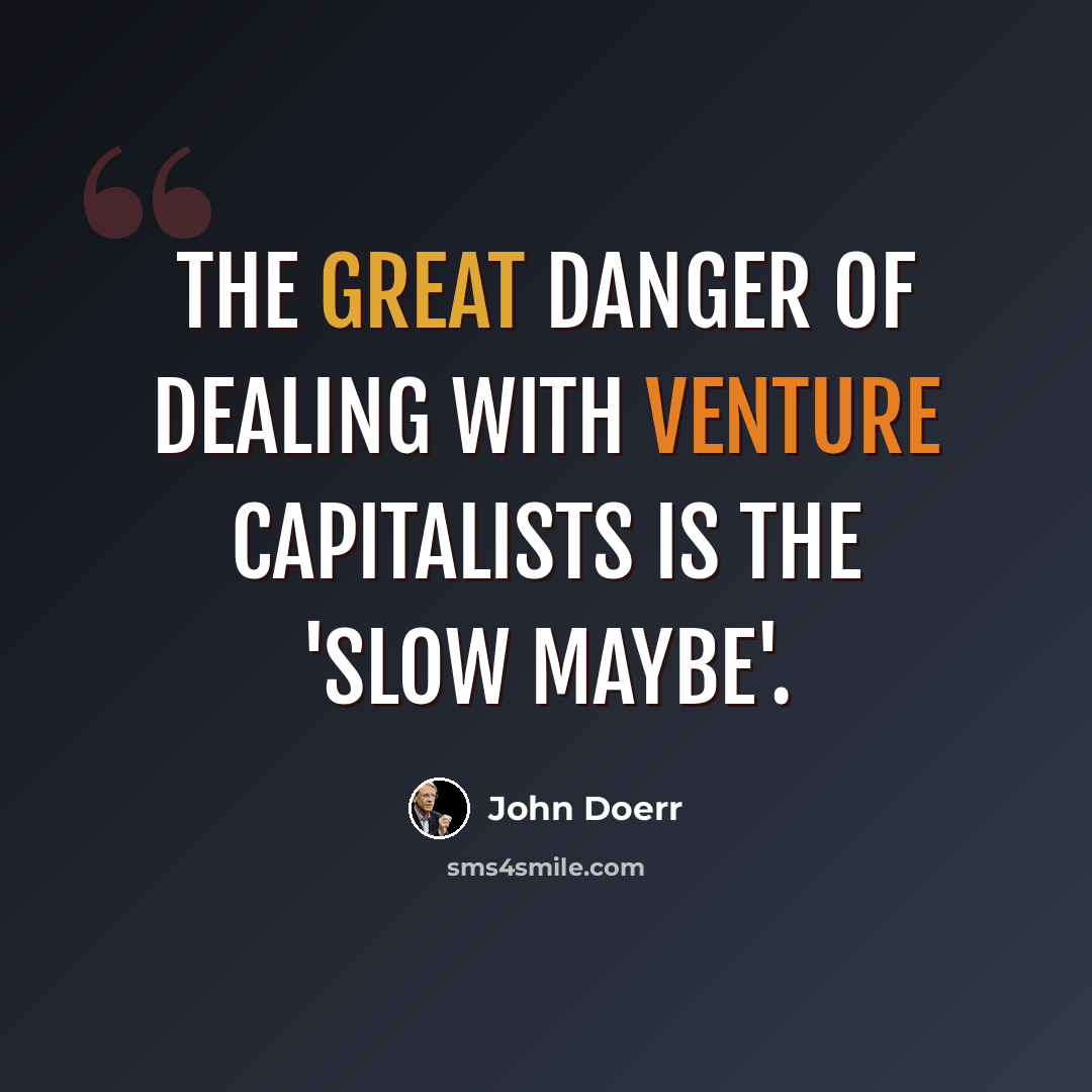 “The great danger of dealing with venture capitalists is the 'slow maybe'.” quote by John Doerr
