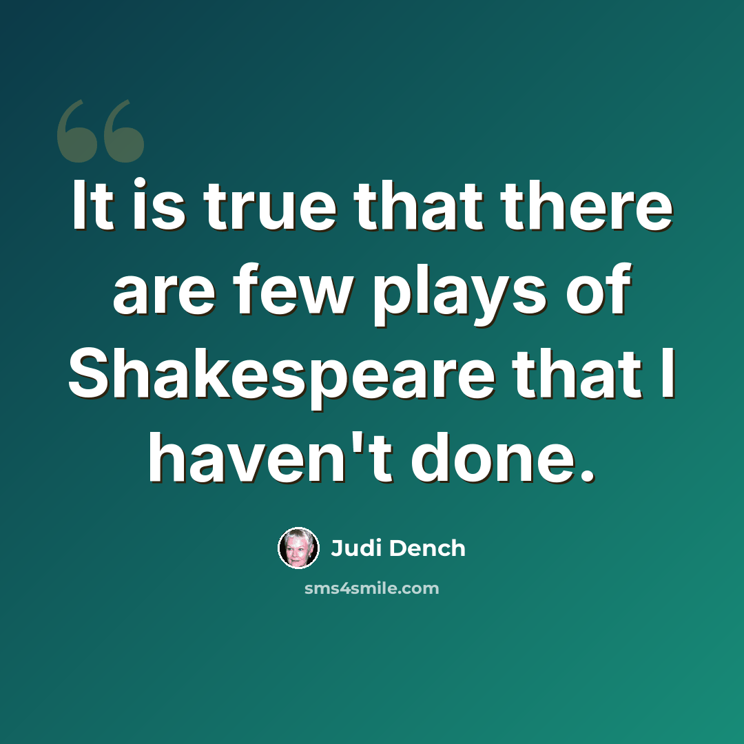 “It is true that there are few plays of Shakespeare that I haven't done.” quote by Judi Dench