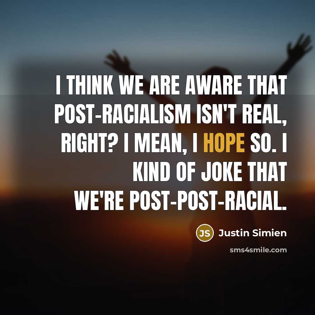 “I think we are aware that post-racialism isn't real, right? I mean, I hope so. I kind of joke that we're post-post-racial.” quote by Justin Simien
