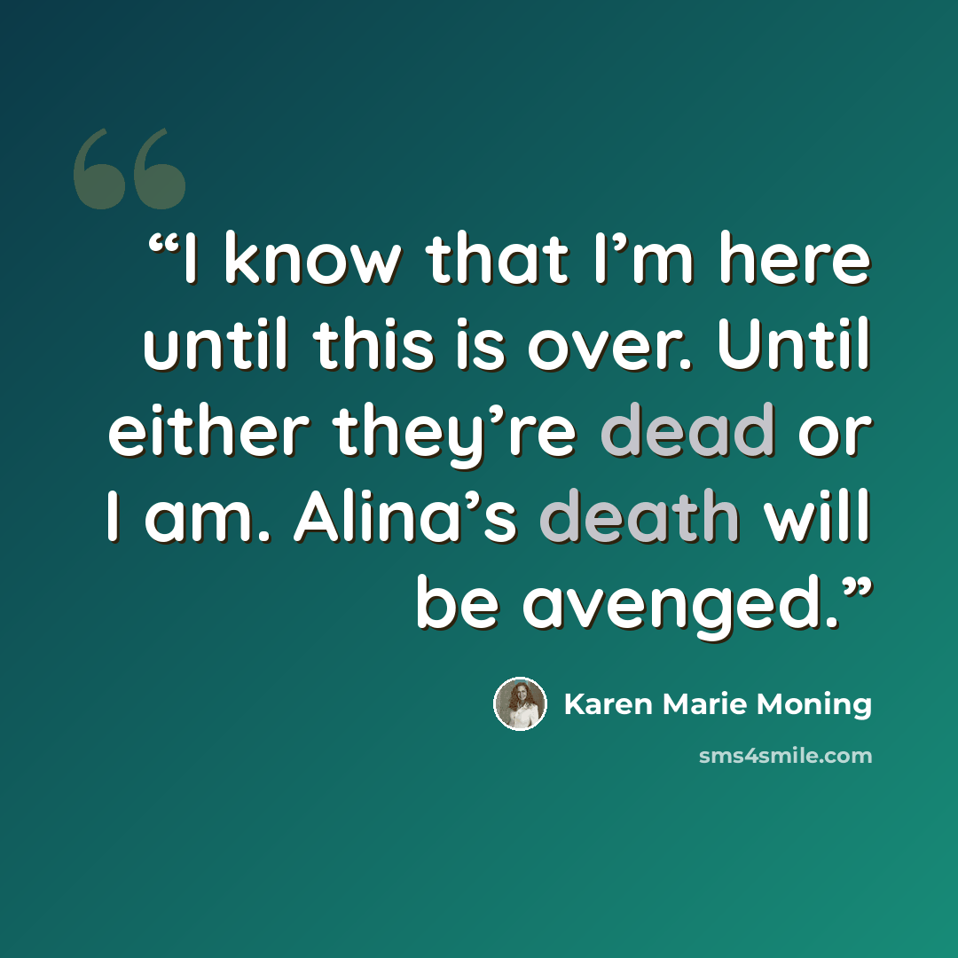 “I know that I’m here until this is over. Until either they’re dead or I am. Alina’s death will be avenged.” quote by Karen Marie Moning