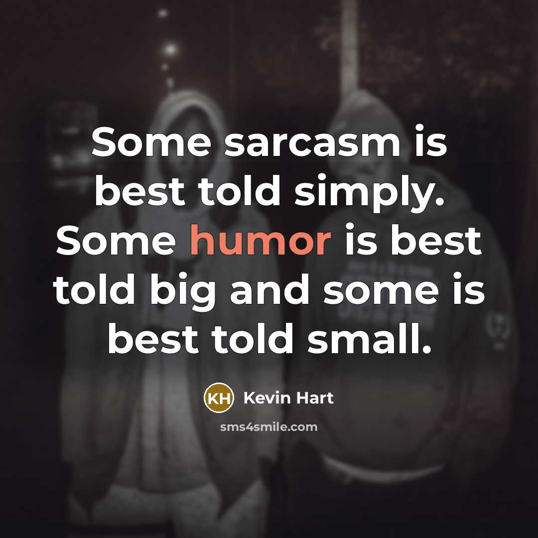 “Some sarcasm is best told simply. Some humor is best told big and some is best told small.” quote by Kevin Hart