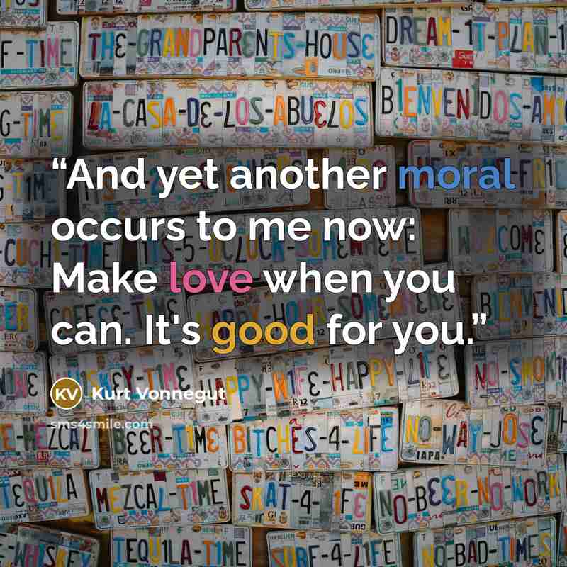 “And yet another moral occurs to me now: Make love when you can. It's good for you.” quote by Kurt Vonnegut