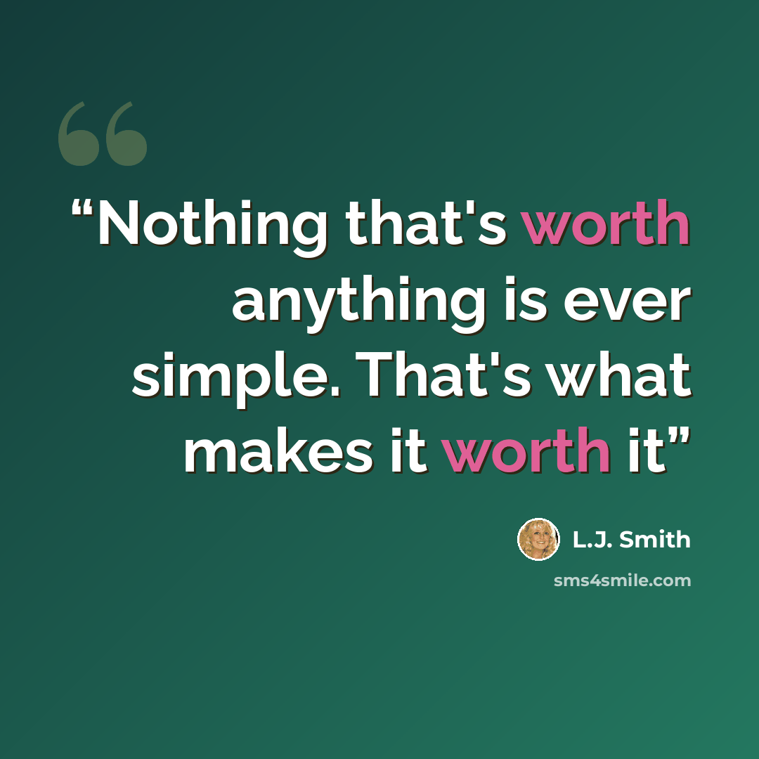 “Nothing that's worth anything is ever simple. That's what makes it worth it” quote by L.J. Smith