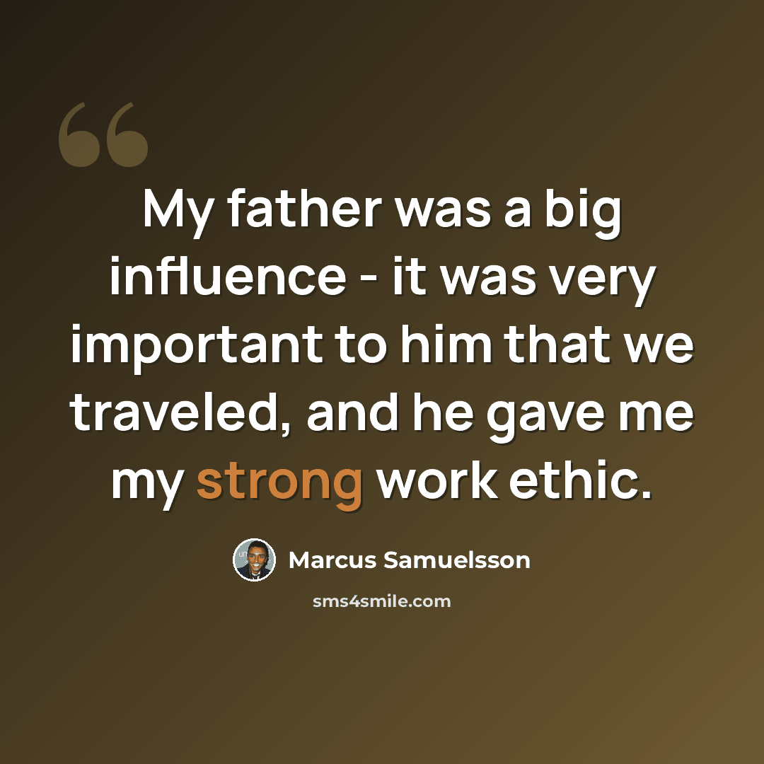 “My father was a big influence - it was very important to him that we traveled, and he gave me my strong work ethic.” quote by Marcus Samuelsson