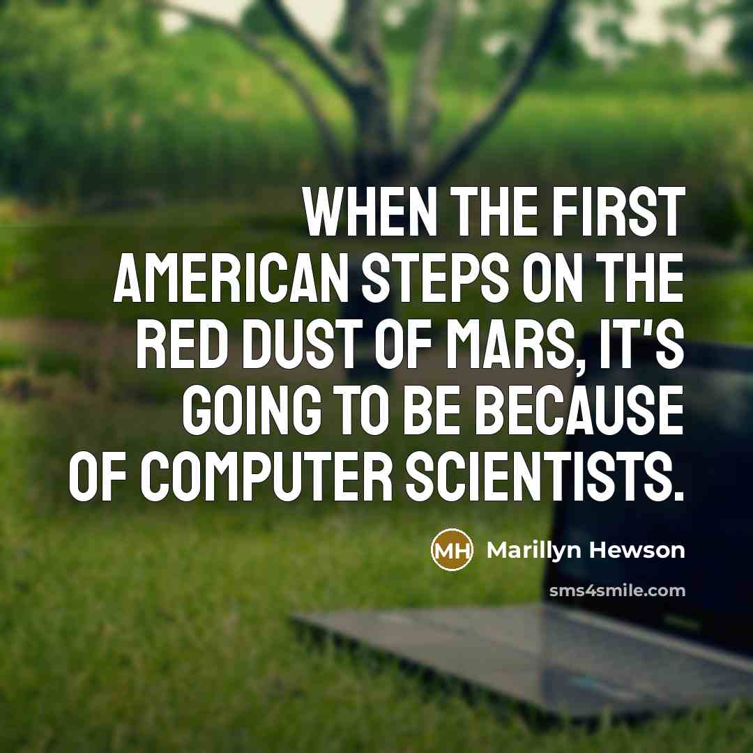 “When the first American steps on the red dust of Mars, it's going to be because of computer scientists.” quote by Marillyn Hewson