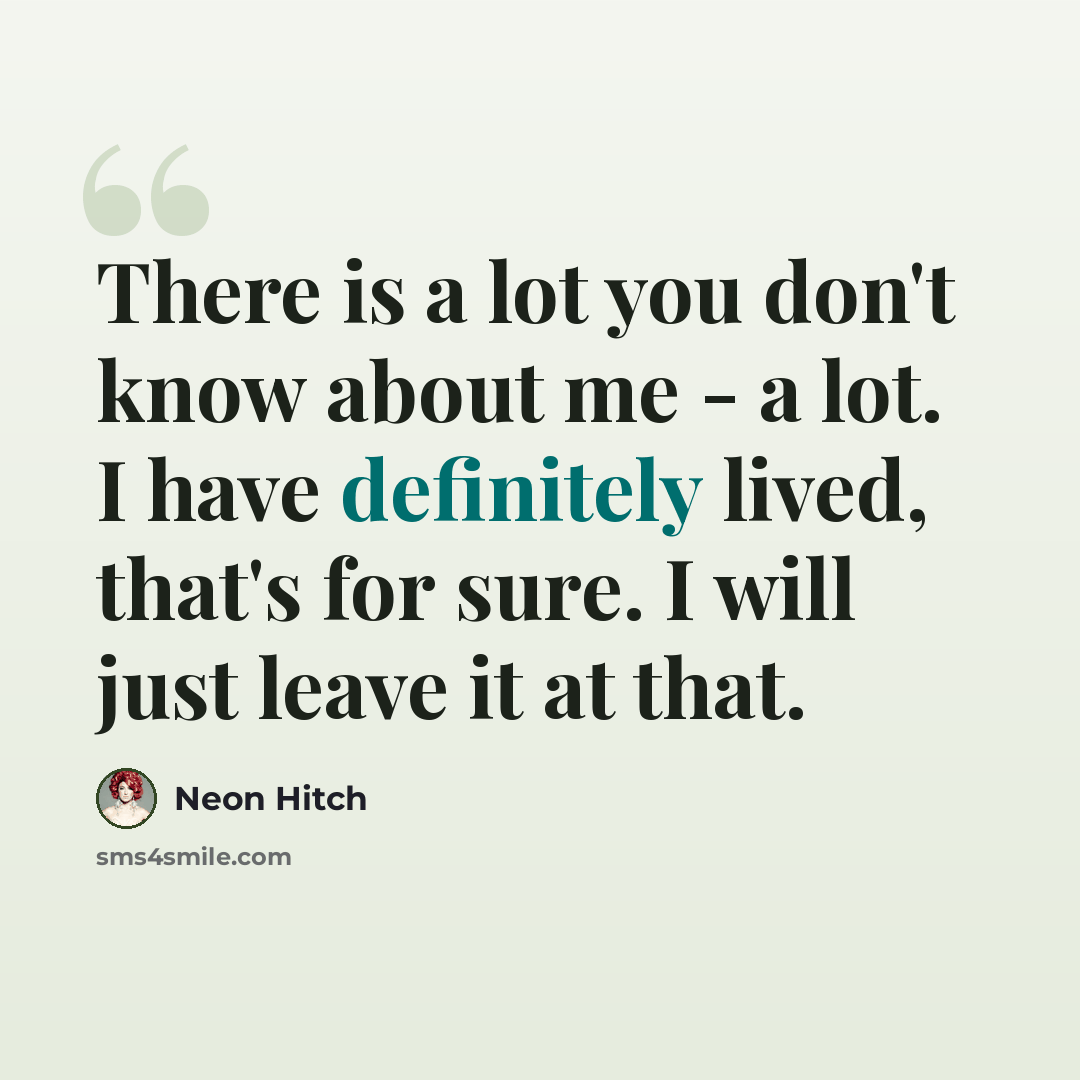 “There is a lot you don't know about me - a lot. I have definitely lived, that's for sure. I will just leave it at that.” quote by Neon Hitch
