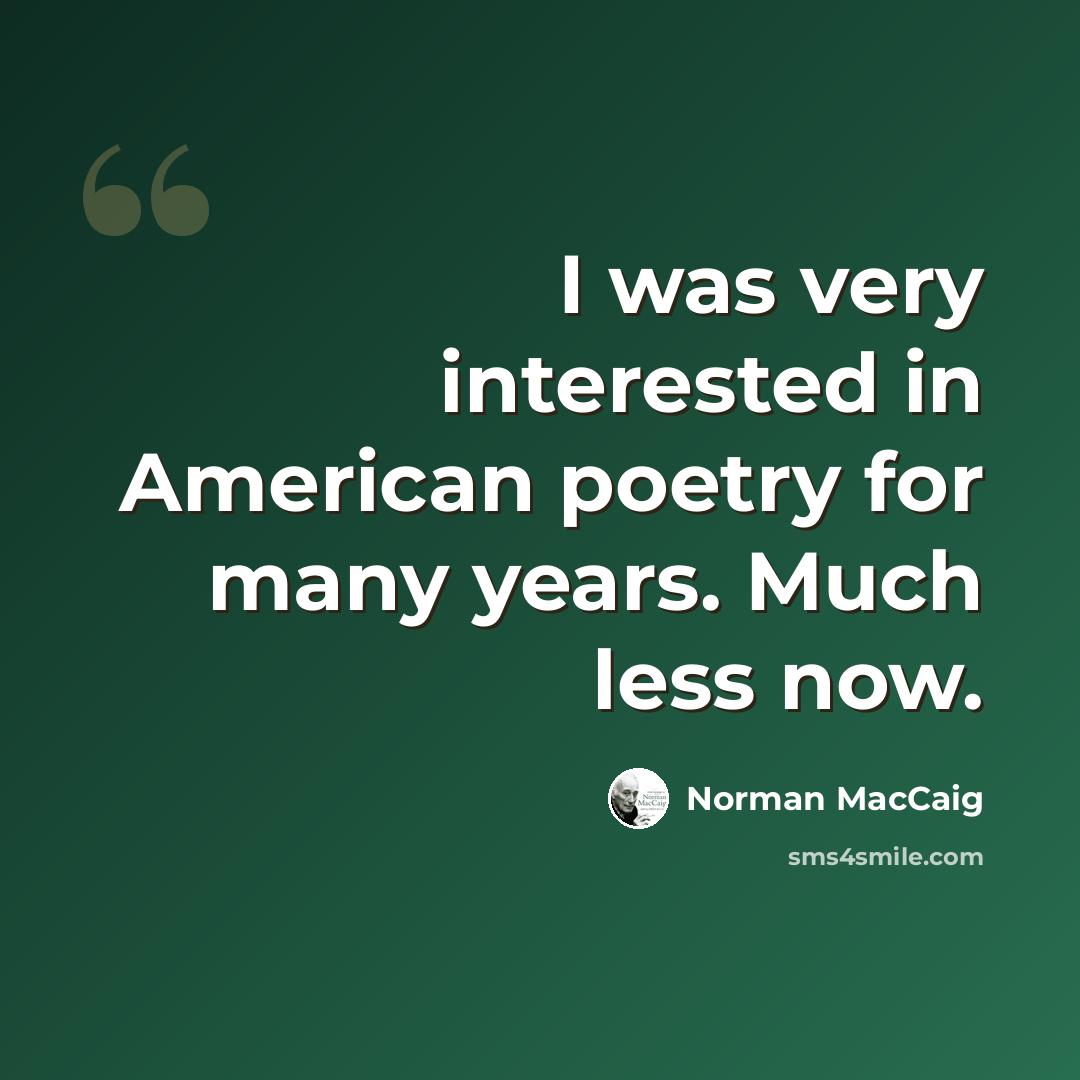 “I was very interested in American poetry for many years. Much less now.” quote by Norman MacCaig
