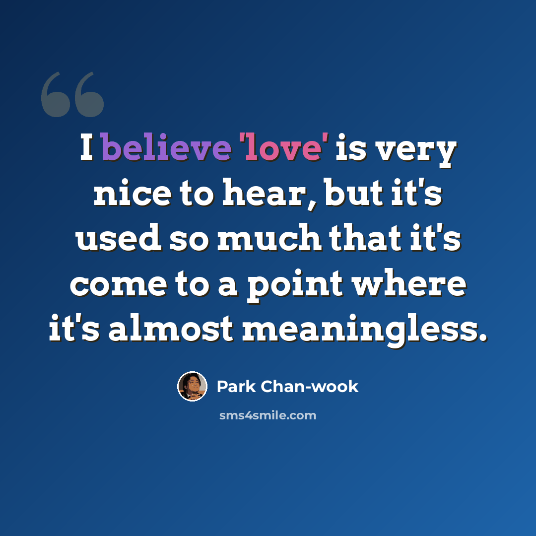 “I believe 'love' is very nice to hear, but it's used so much that it's come to a point where it's almost meaningless.” quote by Park Chan-wook