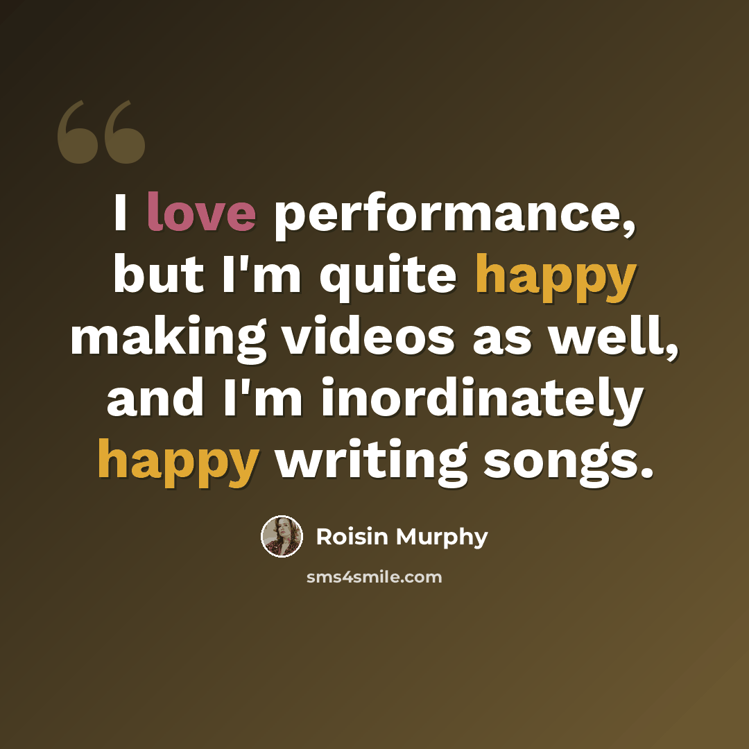 “I love performance, but I'm quite happy making videos as well, and I'm inordinately happy writing songs.” quote by Roisin Murphy