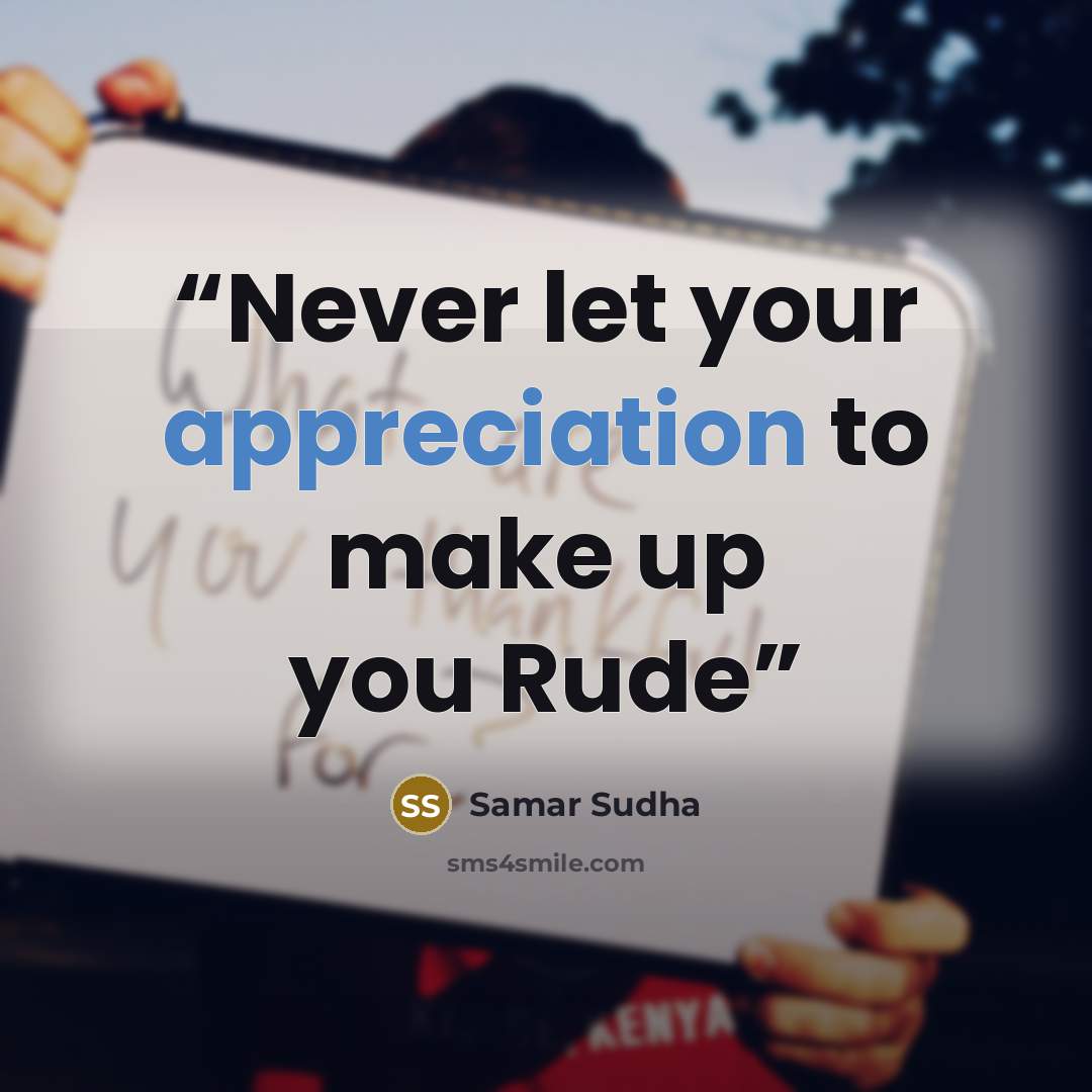 “Never let your appreciation to make up you Rude” quote by Samar Sudha