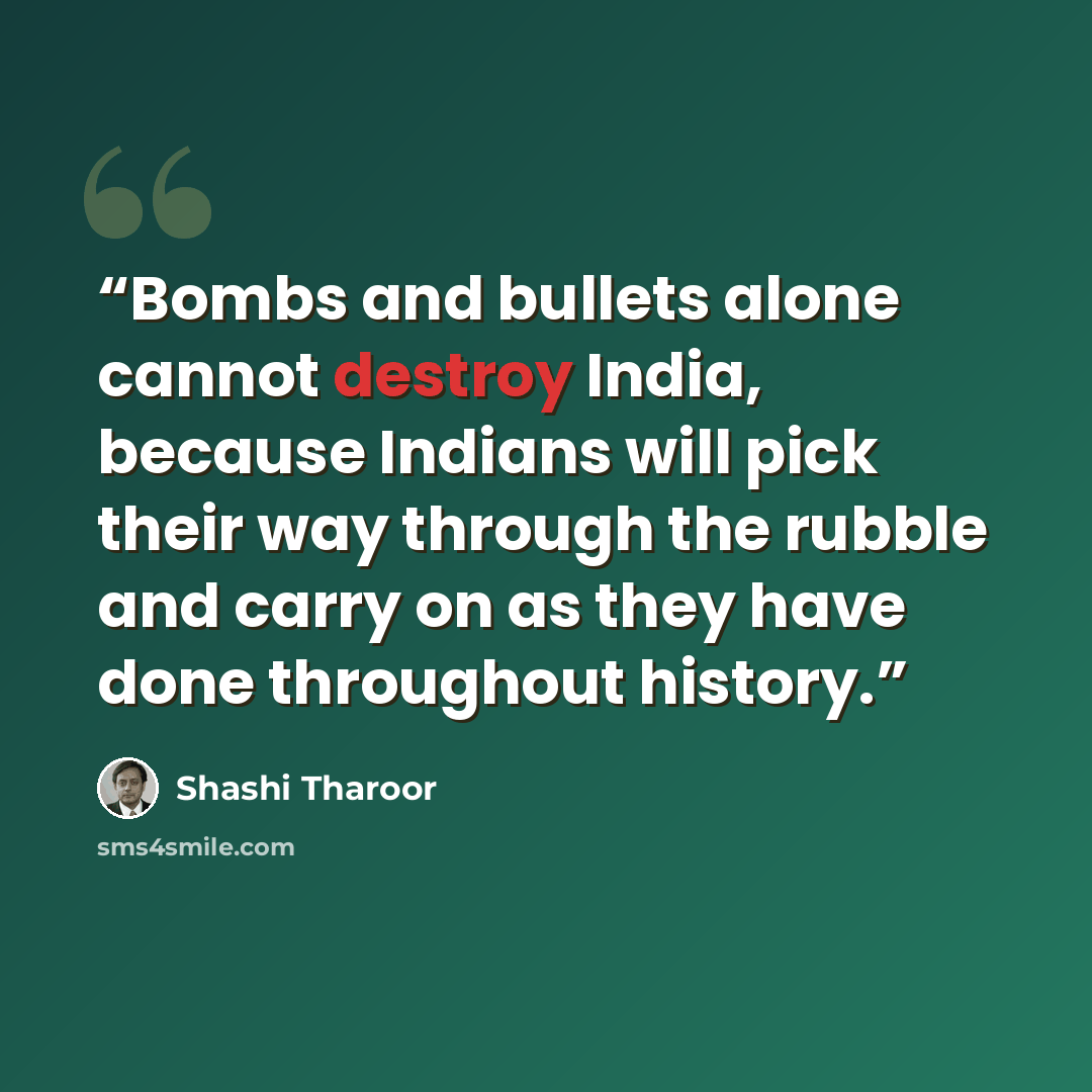 “Bombs and bullets alone cannot destroy India, because Indians will pick their way through the rubble and carry on as they have done throughout history.” quote by Shashi Tharoor