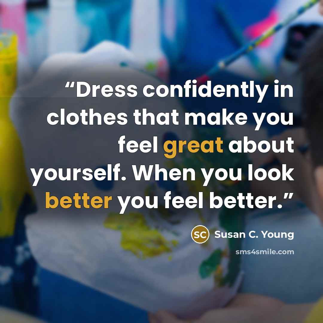 “Dress confidently in clothes that make you feel great about yourself. When you look better you feel better.” quote by Susan C. Young