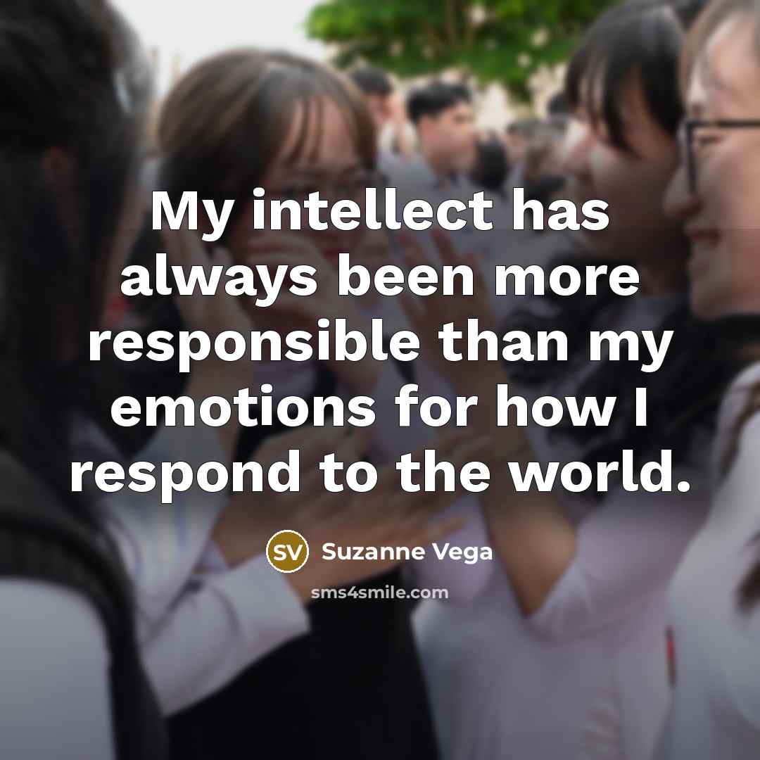 “My intellect has always been more responsible than my emotions for how I respond to the world.” quote by Suzanne Vega