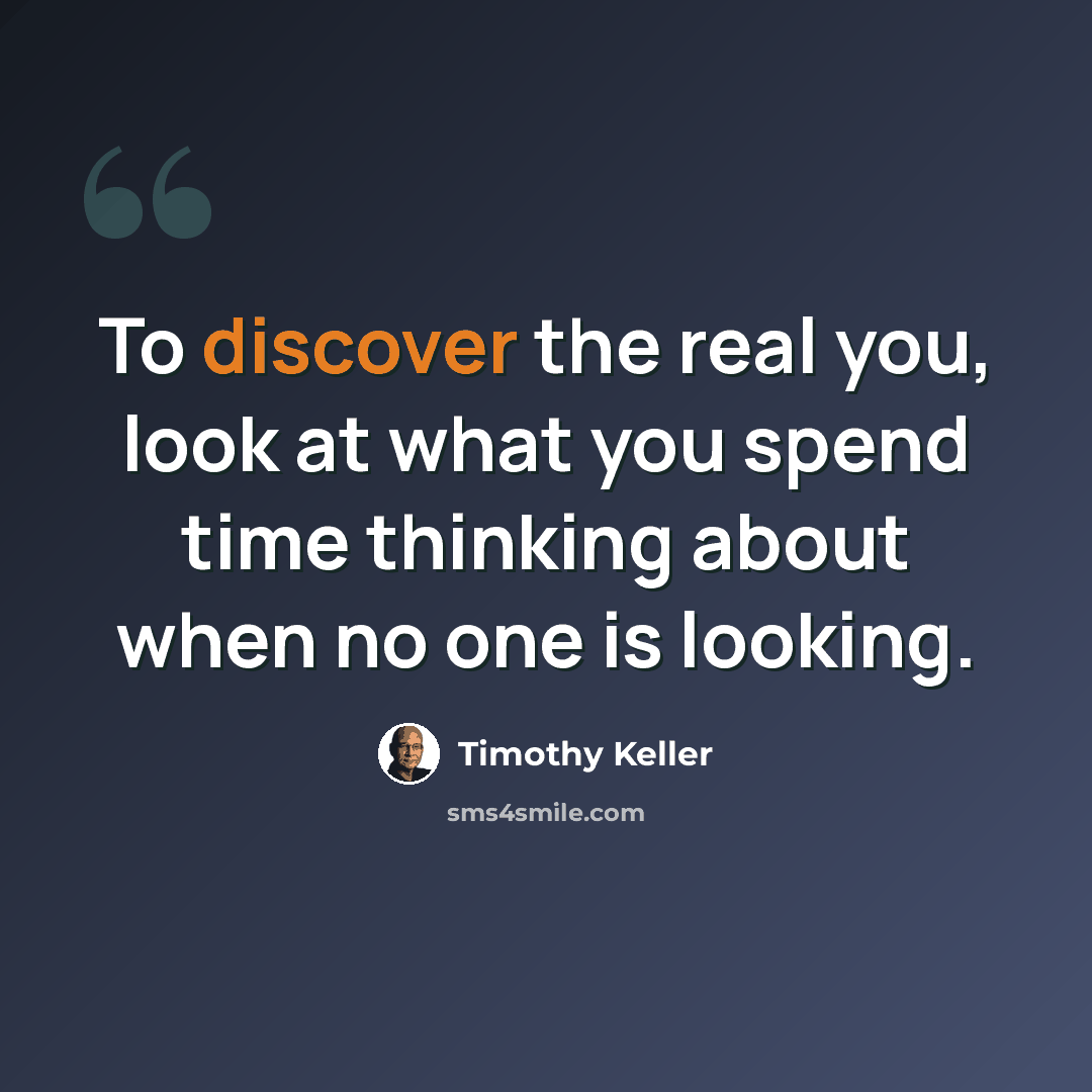 “To discover the real you, look at what you spend time thinking about when no one is looking.” quote by Timothy Keller