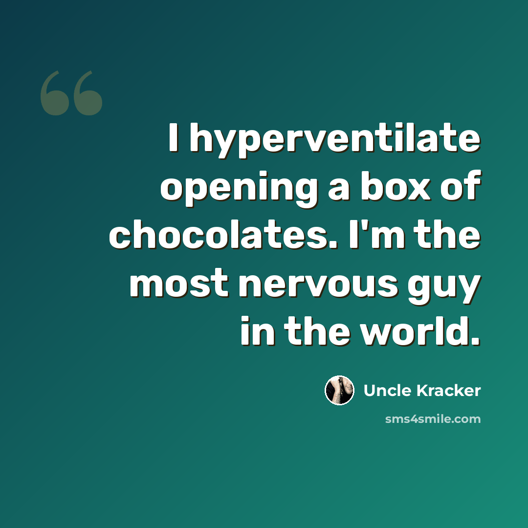 “I hyperventilate opening a box of chocolates. I'm the most nervous guy in the world.” quote by Uncle Kracker
