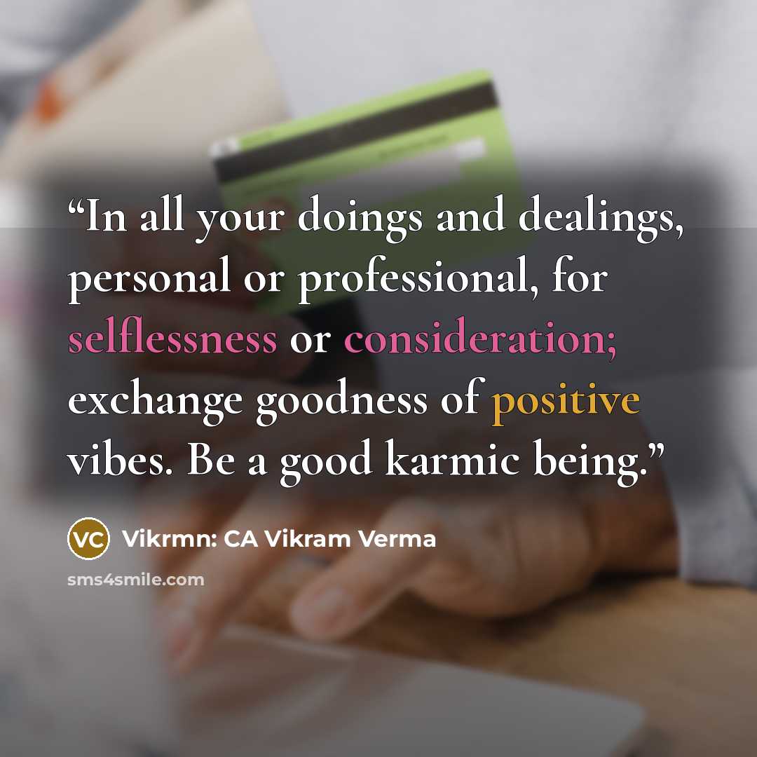“In all your doings and dealings, personal or professional, for selflessness or consideration; exchange goodness of positive vibes. Be a good karmic being.” quote by Vikrmn: CA Vikram Verma