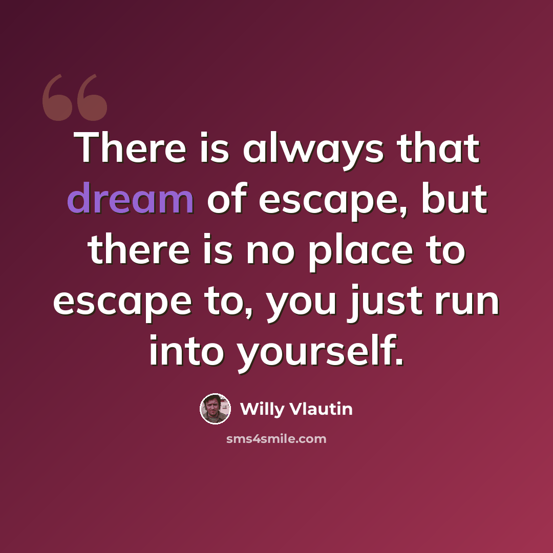 “There is always that dream of escape, but there is no place to escape to, you just run into yourself.” quote by Willy Vlautin