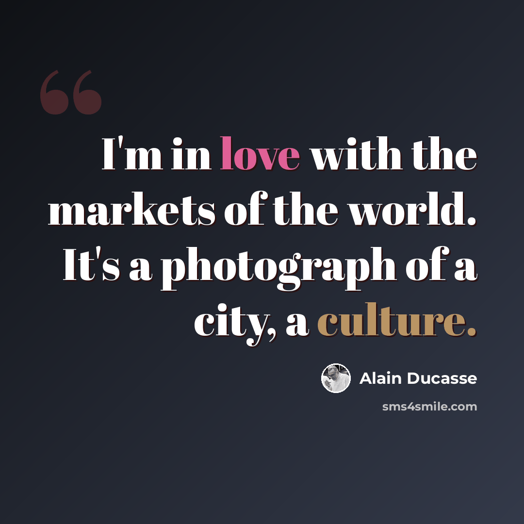 “I'm in love with the markets of the world. It's a photograph of a city, a culture.” quote by Alain Ducasse