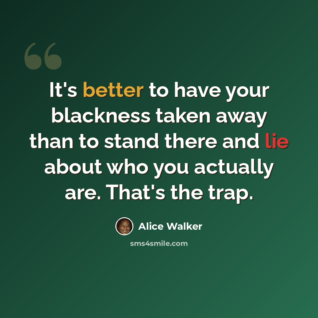 “It's better to have your blackness taken away than to stand there and lie about who you actually are. That's the trap.” quote by Alice Walker