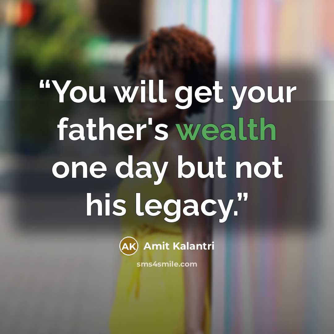 “You will get your father's wealth one day but not his legacy.” quote by Amit Kalantri