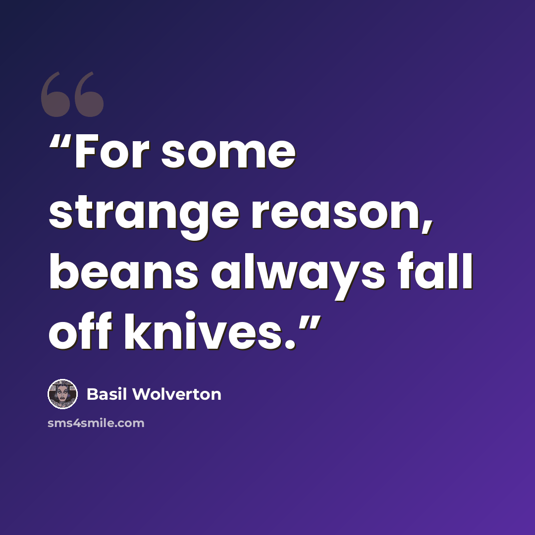 “For some strange reason, beans always fall off knives.” quote by Basil Wolverton