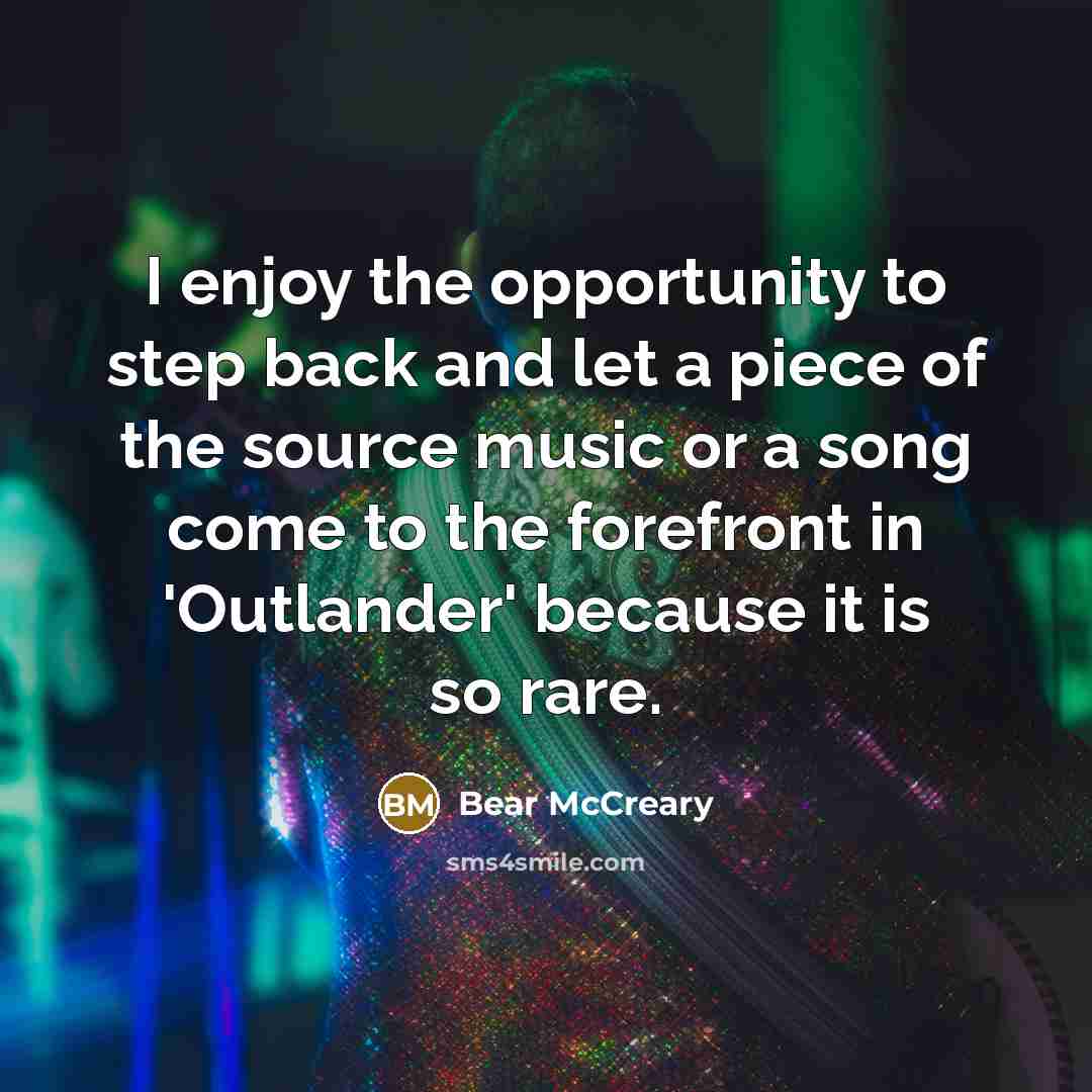 “I enjoy the opportunity to step back and let a piece of the source music or a song come to the forefront in 'Outlander' because it is so rare.” quote by Bear McCreary