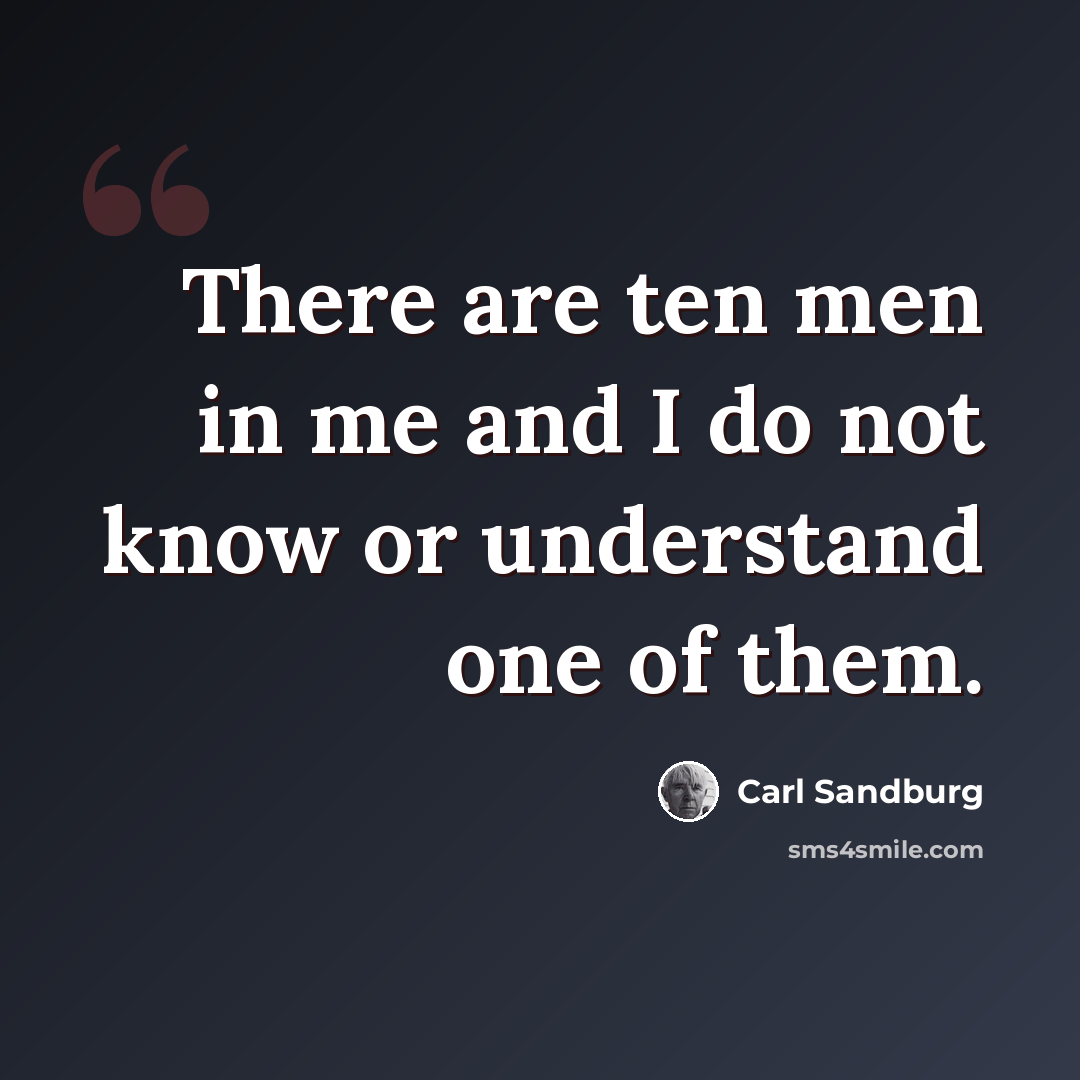 “There are ten men in me and I do not know or understand one of them.” quote by Carl Sandburg