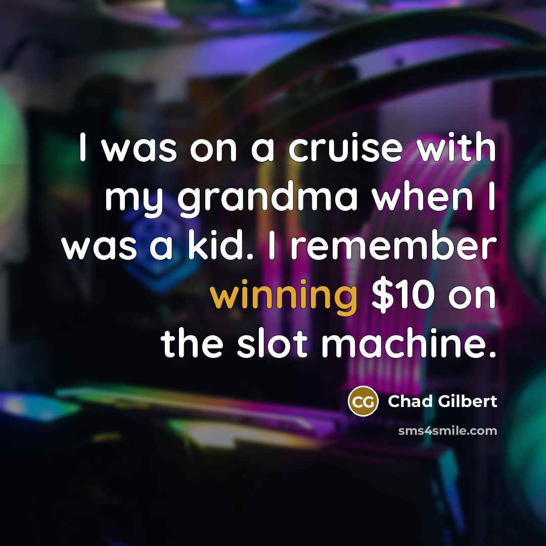 “I was on a cruise with my grandma when I was a kid. I remember winning $10 on the slot machine.” quote by Chad Gilbert