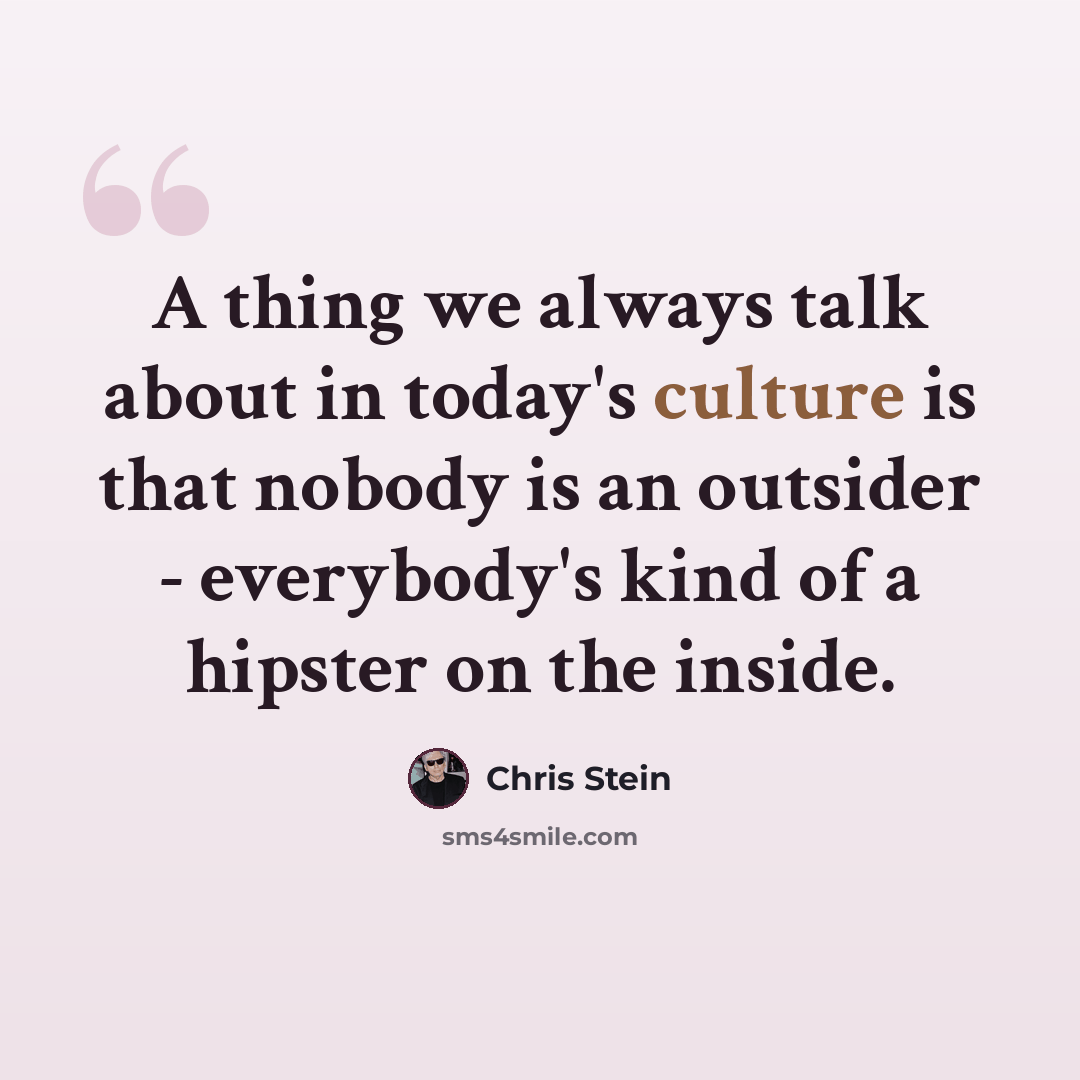 “A thing we always talk about in today's culture is that nobody is an outsider - everybody's kind of a hipster on the inside.” quote by Chris Stein
