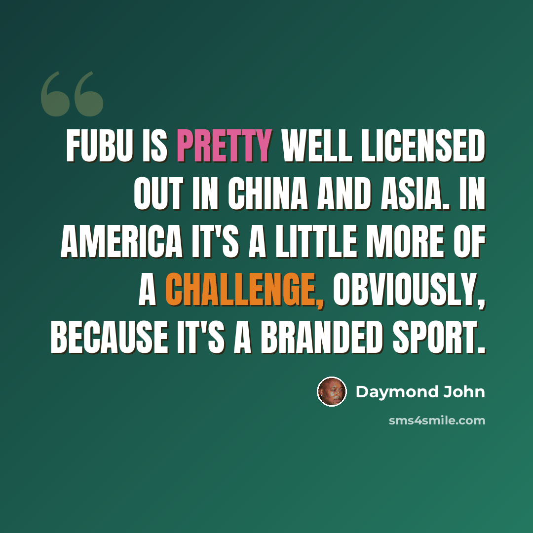 “FUBU is pretty well licensed out in China and Asia. In America it's a little more of a challenge, obviously, because it's a branded sport.” quote by Daymond John