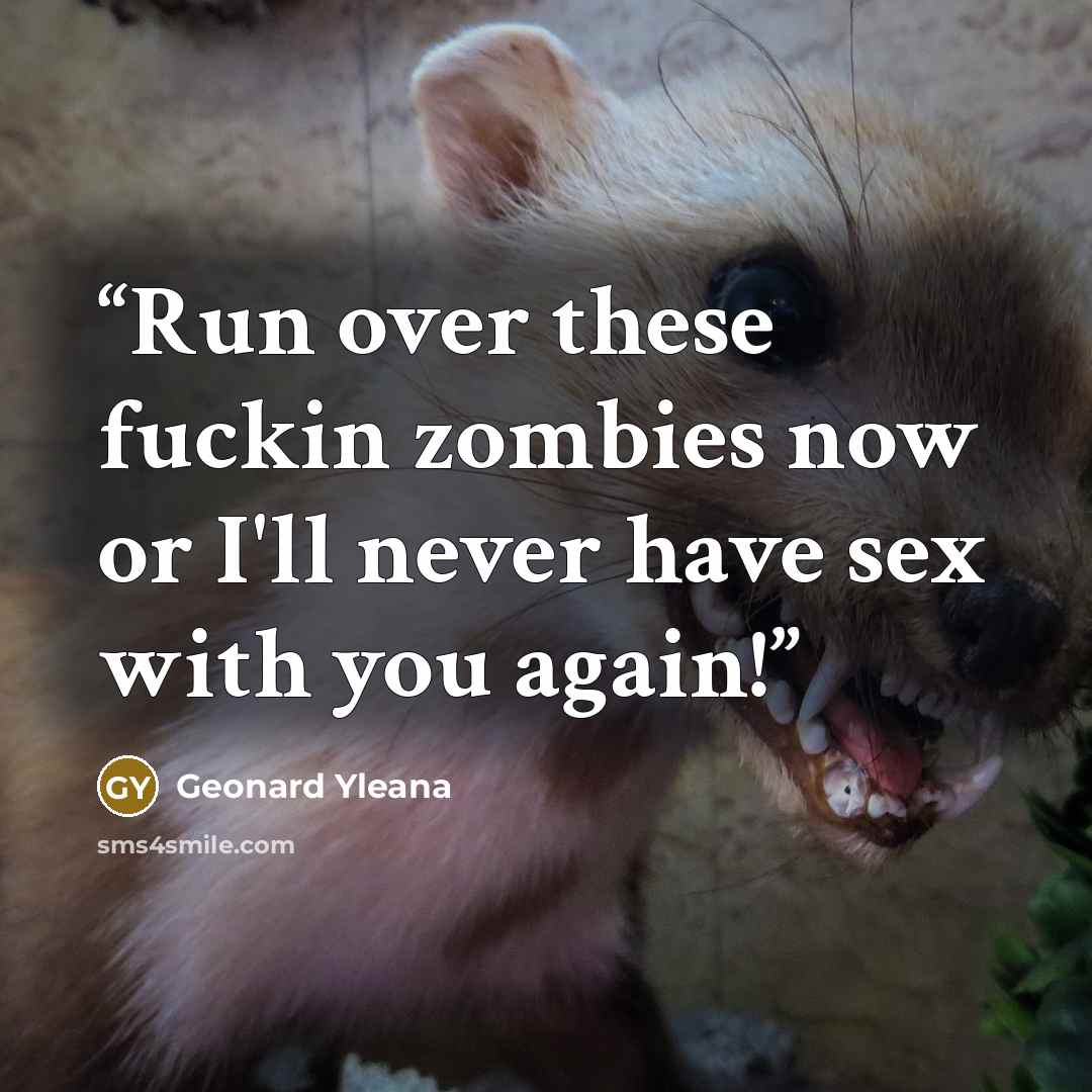 “Run over these fuckin zombies now or I'll never have sex with you again!” quote by Geonard Yleana