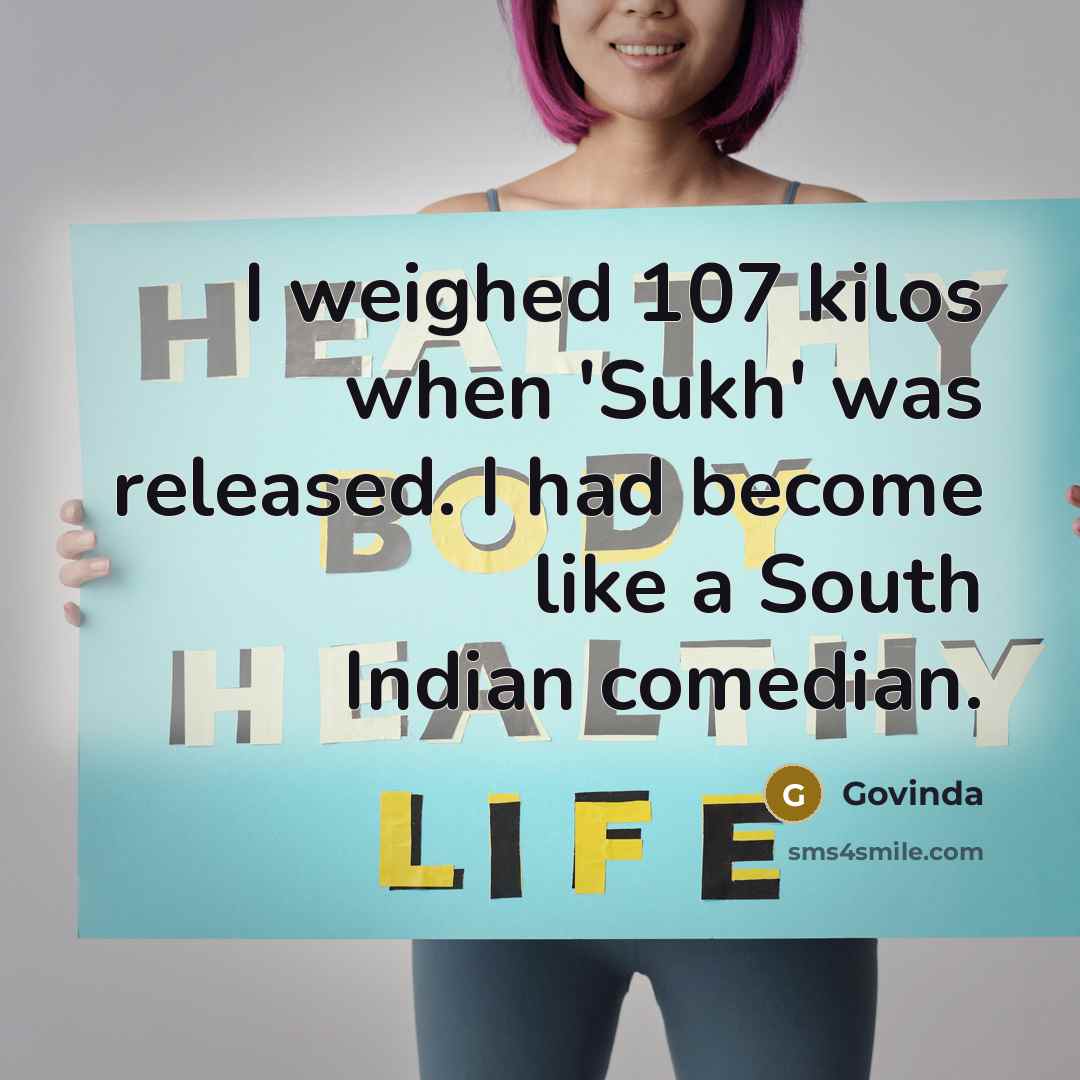 “I weighed 107 kilos when 'Sukh' was released. I had become like a South Indian comedian.” quote by Govinda