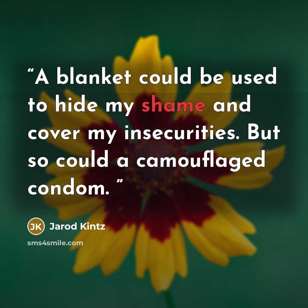 “A blanket could be used to hide my shame and cover my insecurities. But so could a camouflaged condom.” quote by Jarod Kintz
