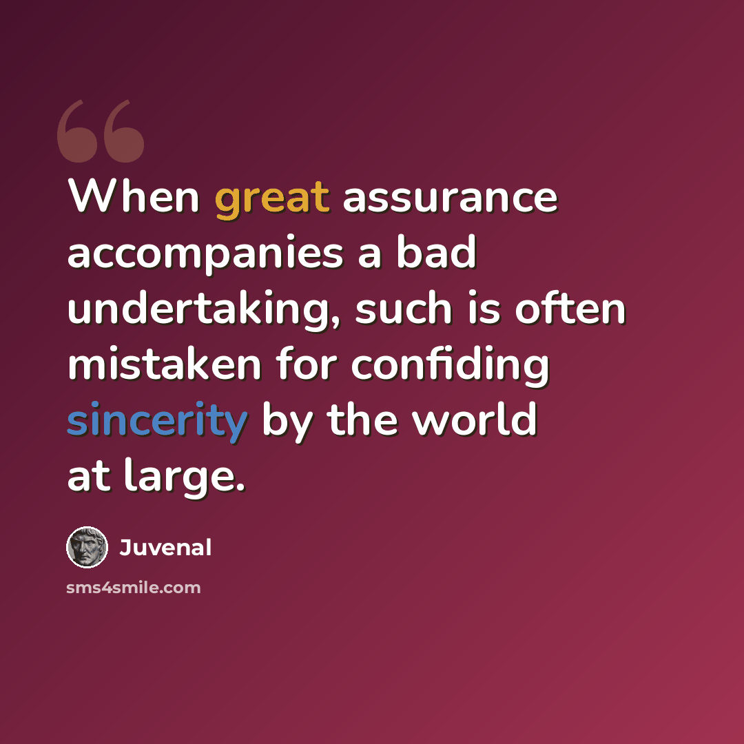 “When great assurance accompanies a bad undertaking, such is often mistaken for confiding sincerity by the world at large.” quote by Juvenal