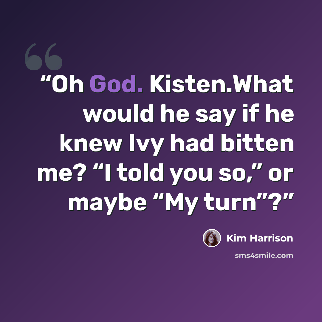 “Oh God. Kisten.What would he say if he knew Ivy had bitten me? “I told you so,” or maybe “My turn”?” quote by Kim Harrison