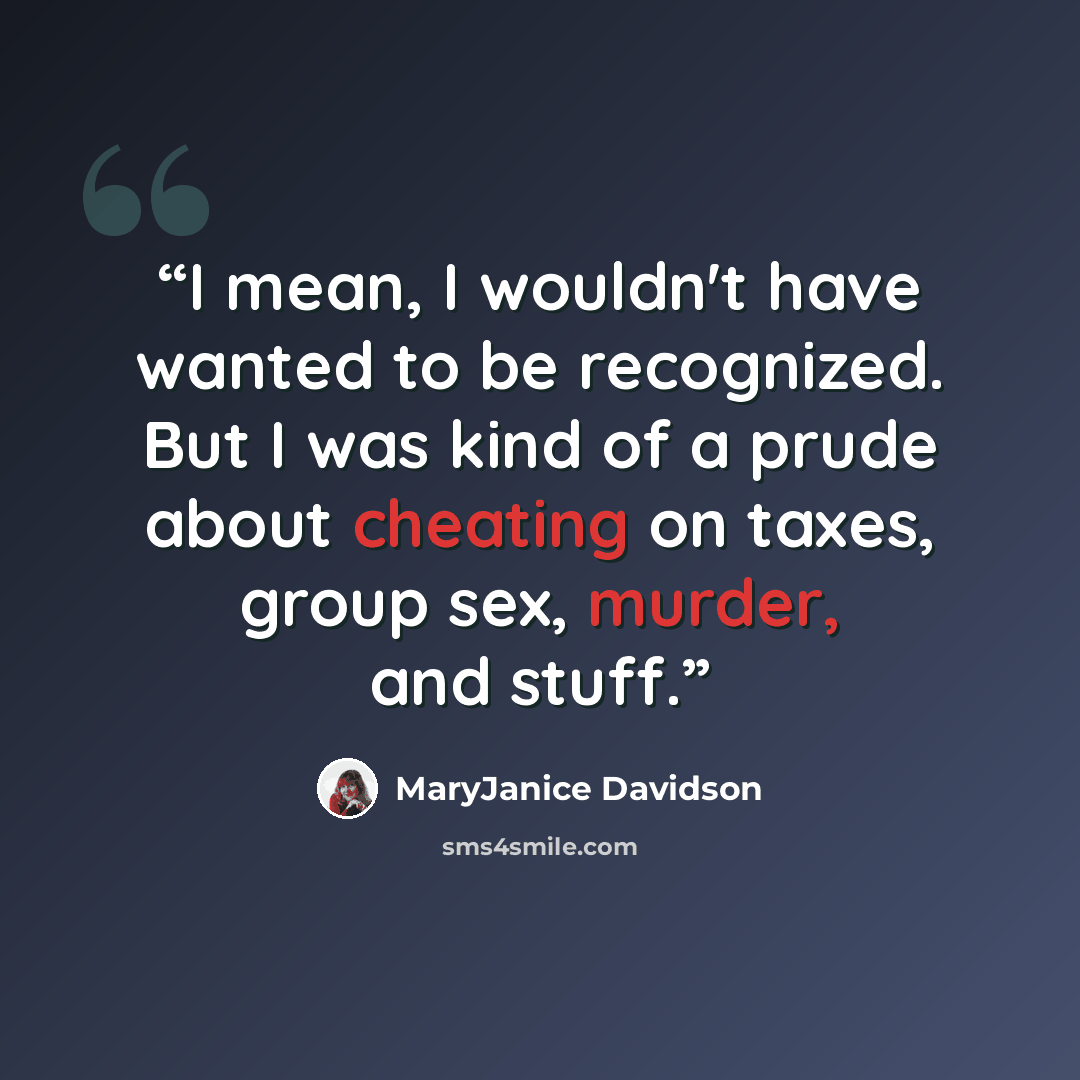 “I mean, I wouldn't have wanted to be recognized. But I was kind of a prude about cheating on taxes, group sex, murder, and stuff.” quote by MaryJanice Davidson