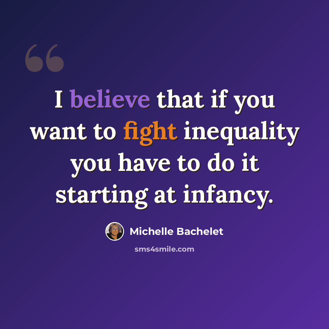 “I believe that if you want to fight inequality you have to do it starting at infancy.” quote by Michelle Bachelet