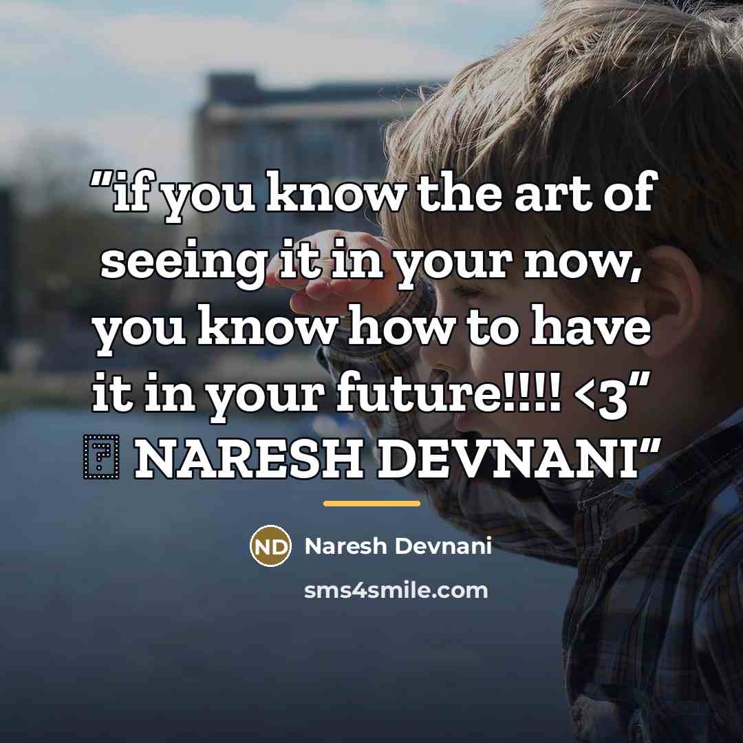 ““if you know the art of seeing it in your now, you know how to have it in your future!!!!” quote by NARESH DEVNANI