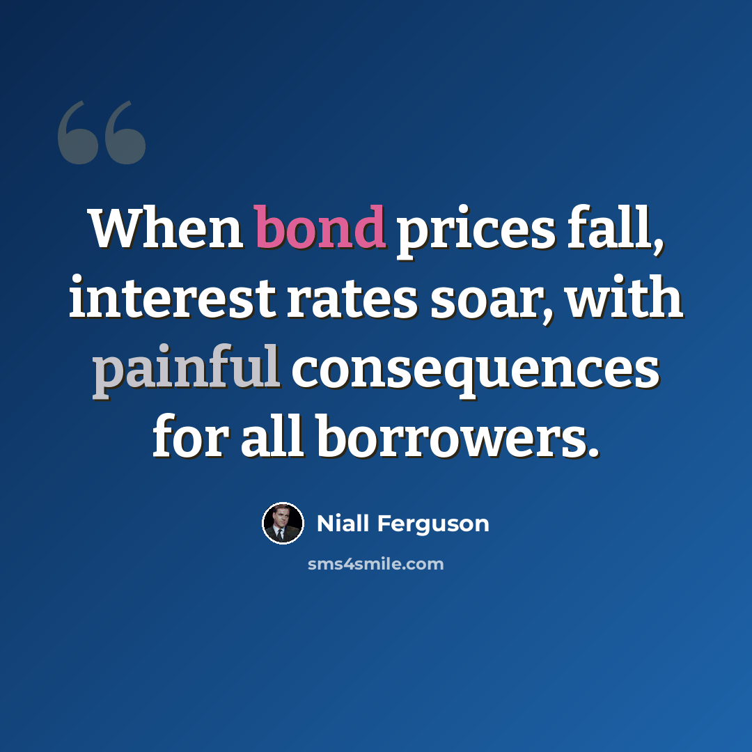 “When bond prices fall, interest rates soar, with painful consequences for all borrowers.” quote by Niall Ferguson