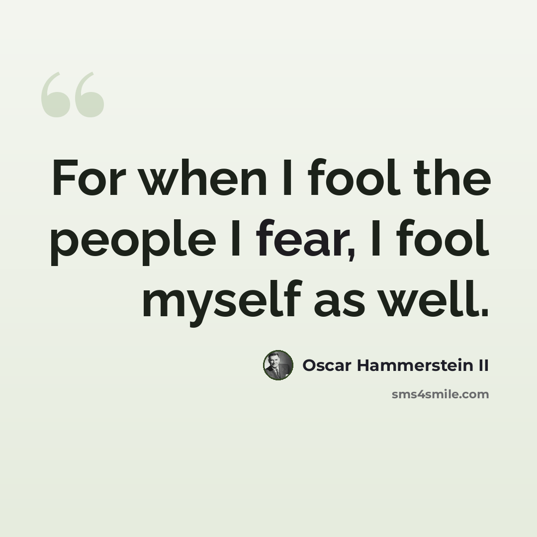 “For when I fool the people I fear, I fool myself as well.” quote by Oscar Hammerstein II