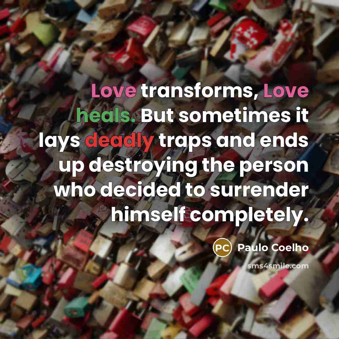 “Love transforms, Love heals. But sometimes it lays deadly traps and ends up destroying the person who decided to surrender himself completely.” quote by Paulo Coelho
