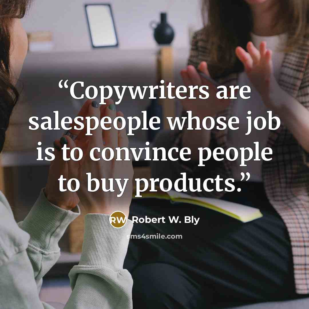 “Copywriters are salespeople whose job is to convince people to buy products.” quote by Robert W. Bly
