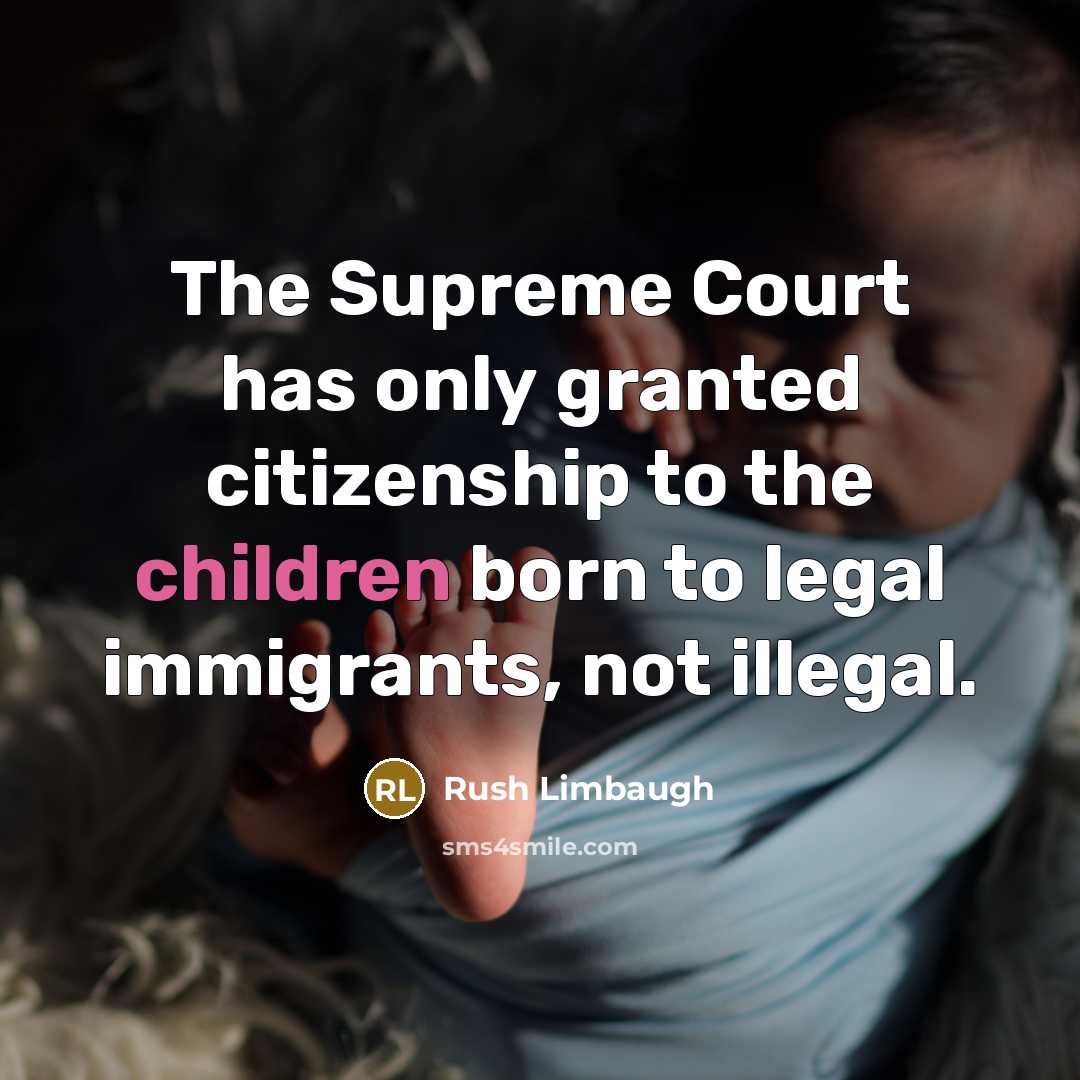 “The Supreme Court has only granted citizenship to the children born to legal immigrants, not illegal.” quote by Rush Limbaugh