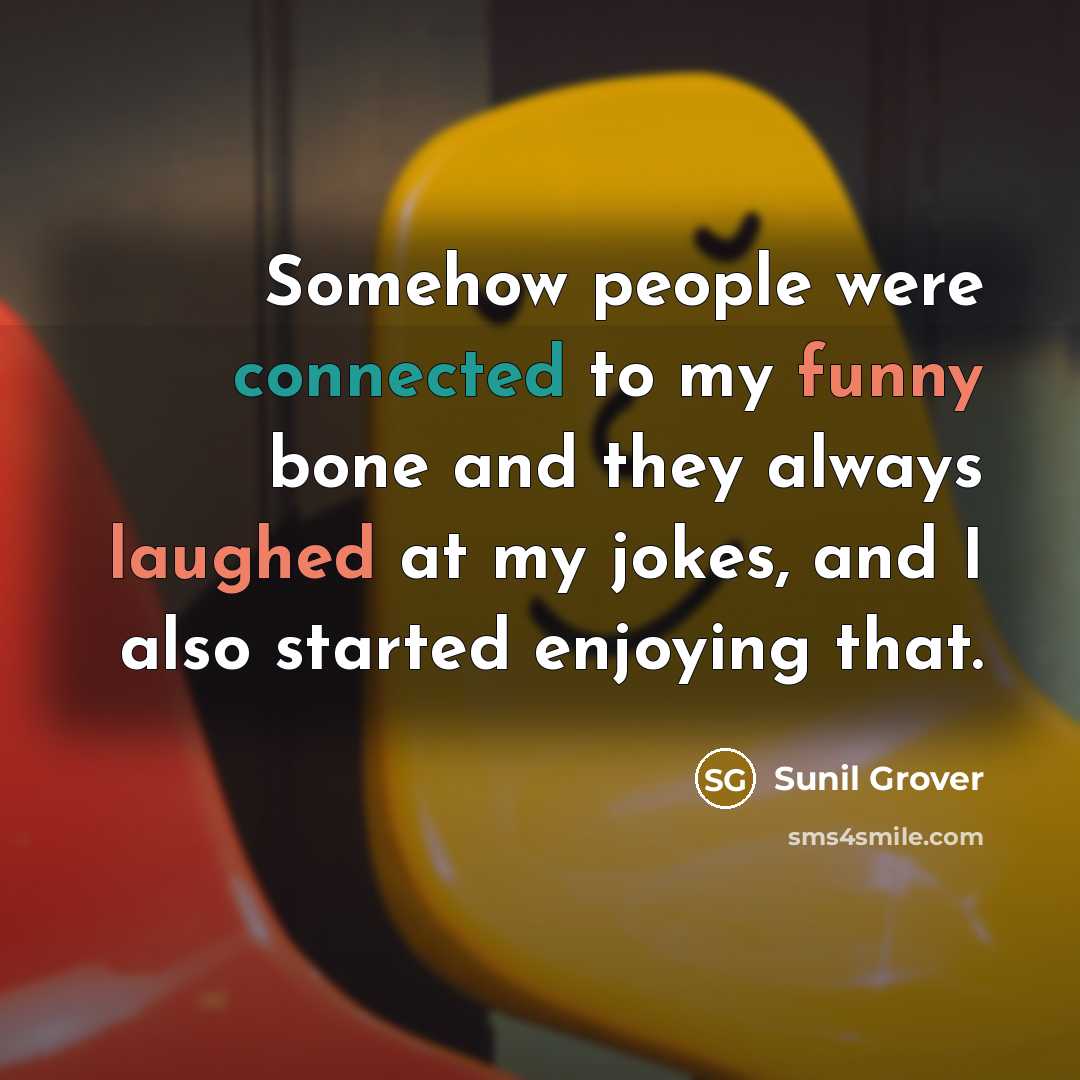 “Somehow people were connected to my funny bone and they always laughed at my jokes, and I also started enjoying that.” quote by Sunil Grover