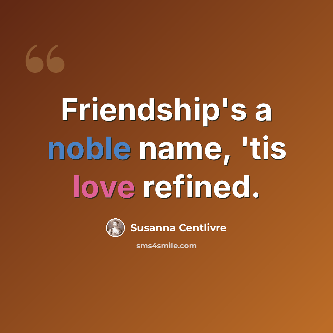 “Friendship's a noble name, 'tis love refined.” quote by Susanna Centlivre