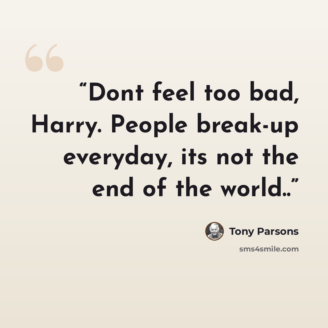 “Dont feel too bad, Harry. People break-up everyday, its not the end of the world..” quote by Tony Parsons