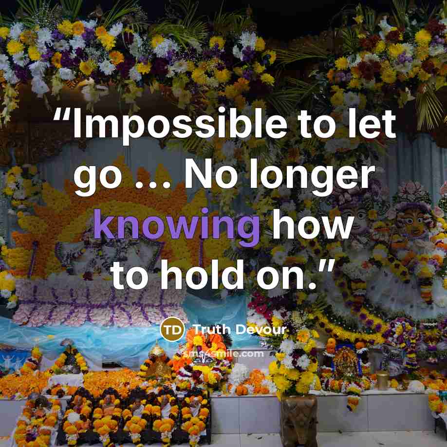 “Impossible to let go ... No longer knowing how to hold on.” quote by Truth Devour