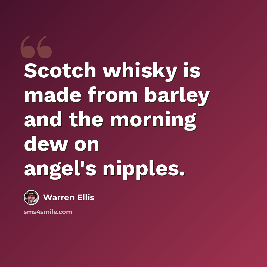 “Scotch whisky is made from barley and the morning dew on angel's nipples.” quote by Warren Ellis